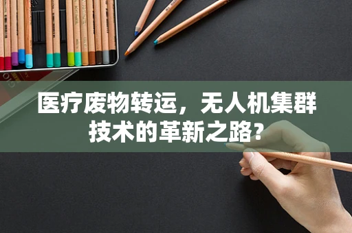 医疗废物转运，无人机集群技术的革新之路？