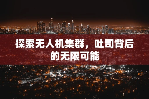 探索无人机集群，吐司背后的无限可能