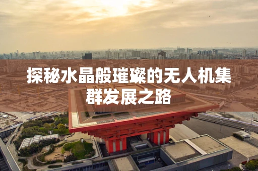 探秘水晶般璀璨的无人机集群发展之路
