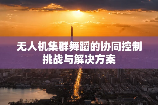 无人机集群舞蹈的协同控制挑战与解决方案