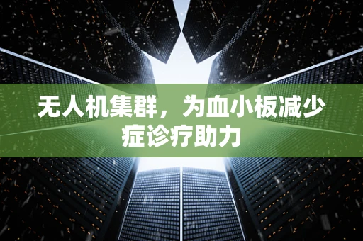无人机集群，为血小板减少症诊疗助力