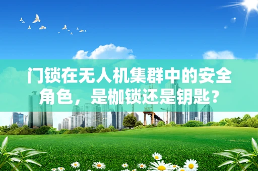 门锁在无人机集群中的安全角色，是枷锁还是钥匙？