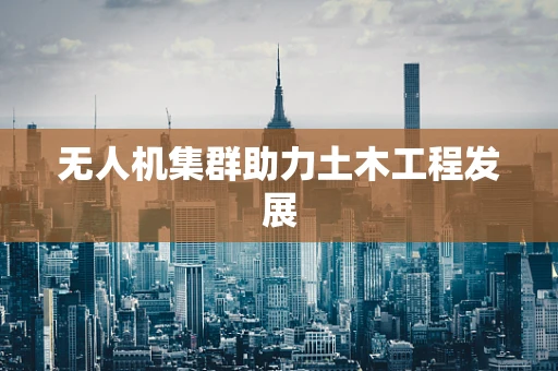 无人机集群助力土木工程发展
