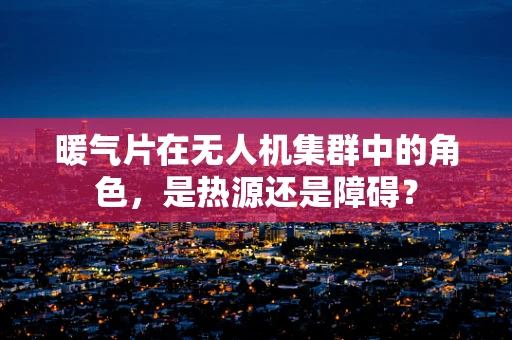 暖气片在无人机集群中的角色，是热源还是障碍？