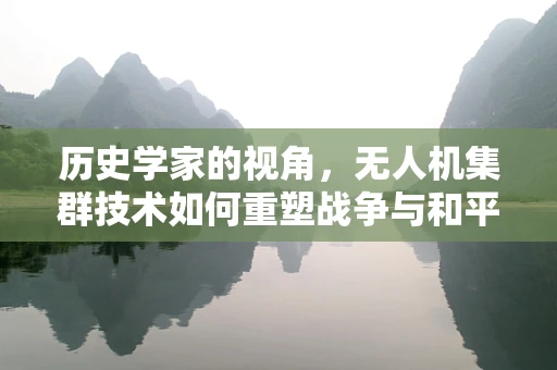 历史学家的视角，无人机集群技术如何重塑战争与和平的叙事？