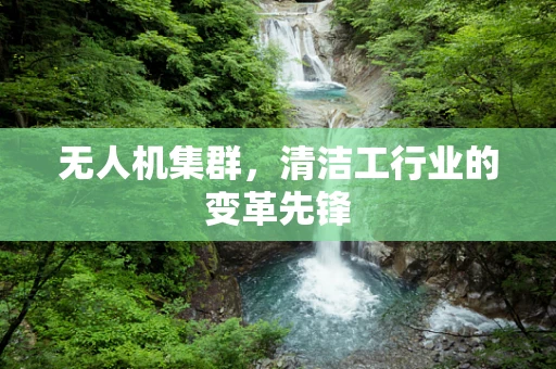 无人机集群，清洁工行业的变革先锋