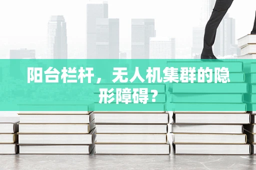 阳台栏杆，无人机集群的隐形障碍？
