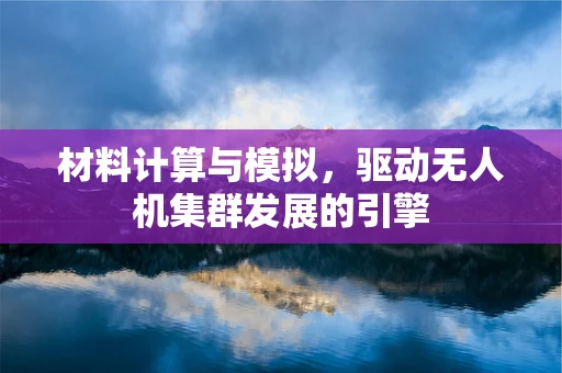 材料计算与模拟，驱动无人机集群发展的引擎