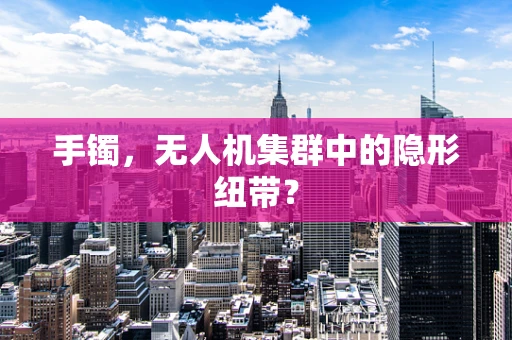 手镯，无人机集群中的隐形纽带？