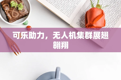 可乐助力，无人机集群展翅翱翔