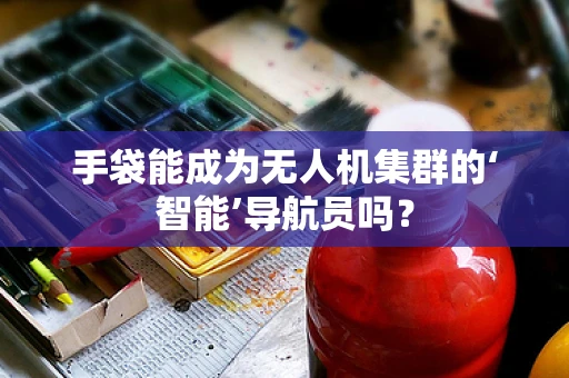 手袋能成为无人机集群的‘智能’导航员吗？