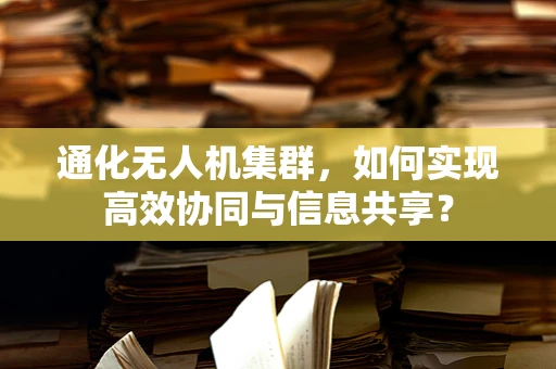 通化无人机集群，如何实现高效协同与信息共享？