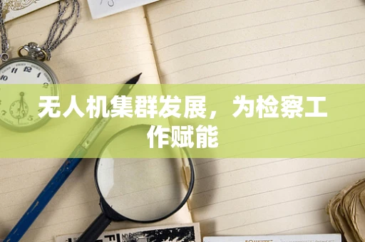 无人机集群发展，为检察工作赋能