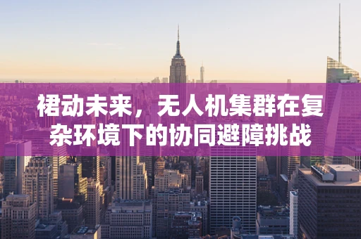裙动未来，无人机集群在复杂环境下的协同避障挑战