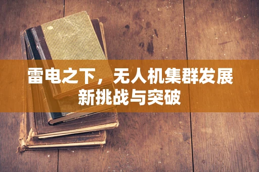 雷电之下，无人机集群发展新挑战与突破