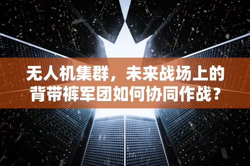 无人机集群，未来战场上的背带裤军团如何协同作战？