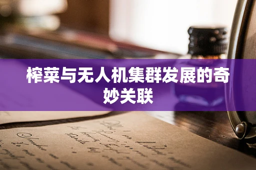 榨菜与无人机集群发展的奇妙关联