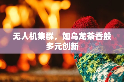 无人机集群，如乌龙茶香般多元创新