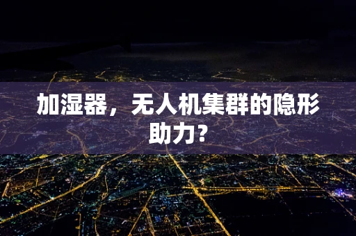 加湿器，无人机集群的隐形助力？