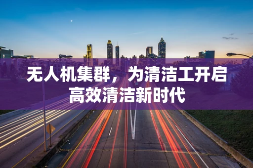无人机集群，为清洁工开启高效清洁新时代