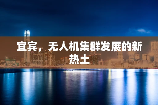 宜宾，无人机集群发展的新热土