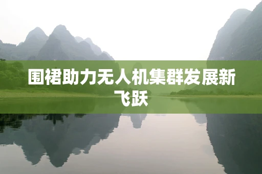 围裙助力无人机集群发展新飞跃