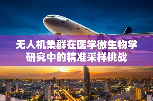 无人机集群在医学微生物学研究中的精准采样挑战