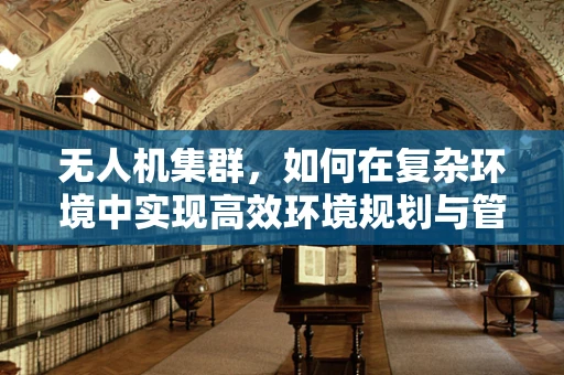 无人机集群，如何在复杂环境中实现高效环境规划与管理？