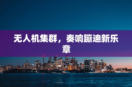 无人机集群，奏响蹦迪新乐章