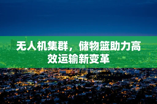 无人机集群，储物篮助力高效运输新变革