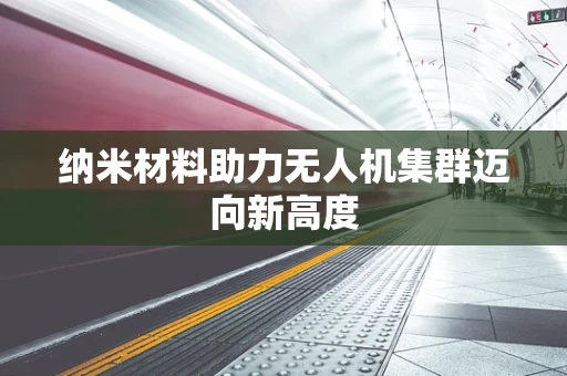 纳米材料助力无人机集群迈向新高度