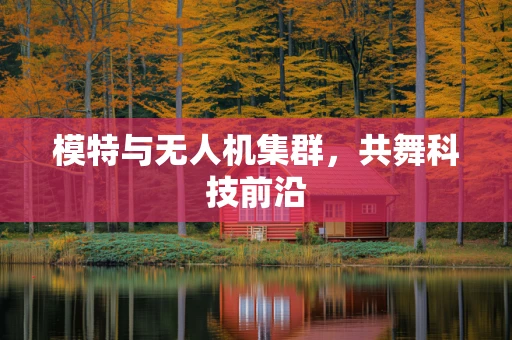 模特与无人机集群，共舞科技前沿