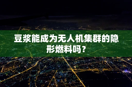 豆浆能成为无人机集群的隐形燃料吗？