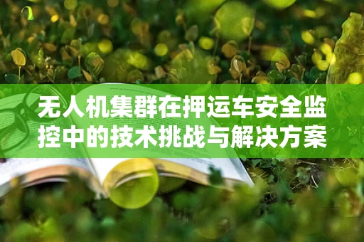 无人机集群在押运车安全监控中的技术挑战与解决方案