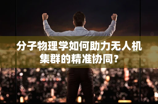 分子物理学如何助力无人机集群的精准协同？