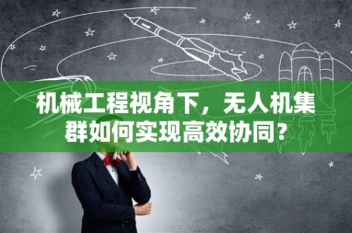 机械工程视角下，无人机集群如何实现高效协同？