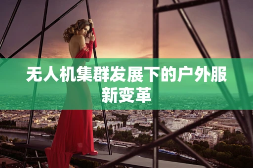 无人机集群发展下的户外服新变革