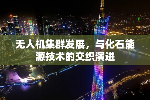 无人机集群发展，与化石能源技术的交织演进