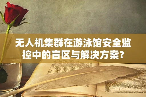 无人机集群在游泳馆安全监控中的盲区与解决方案？