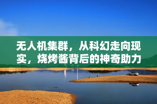 无人机集群，从科幻走向现实，烧烤酱背后的神奇助力