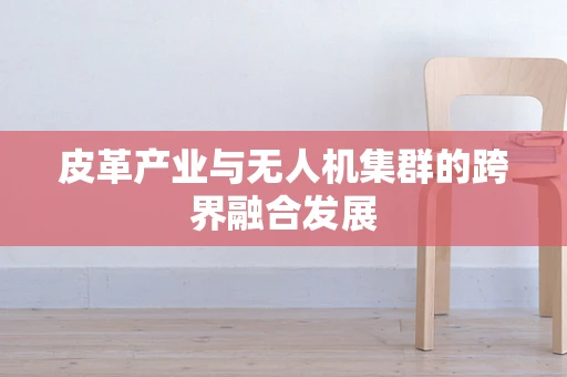 皮革产业与无人机集群的跨界融合发展