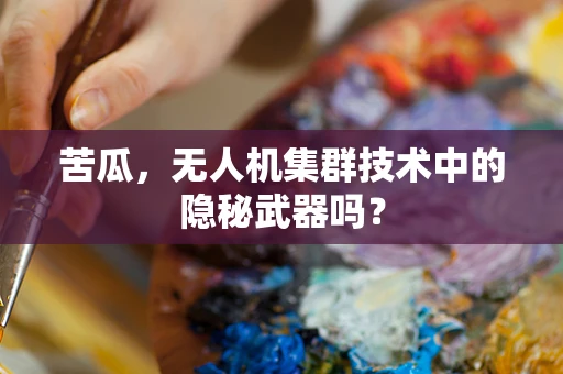 苦瓜，无人机集群技术中的隐秘武器吗？