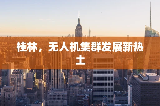 桂林，无人机集群发展新热土