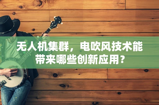 无人机集群，电吹风技术能带来哪些创新应用？
