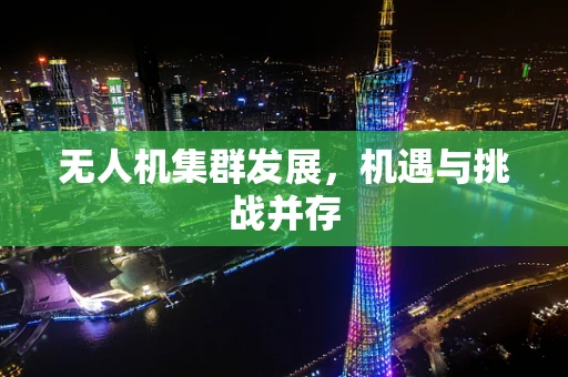 无人机集群发展，机遇与挑战并存