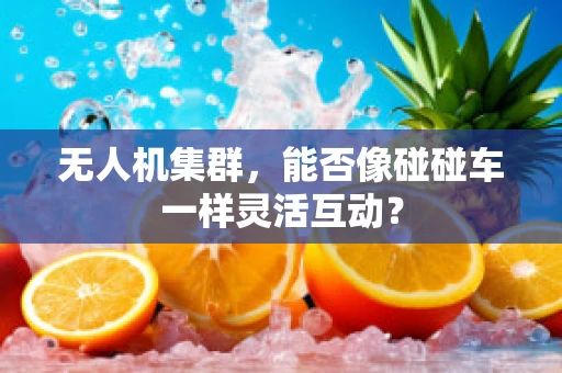 无人机集群，能否像碰碰车一样灵活互动？