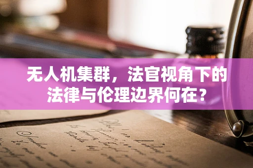 无人机集群，法官视角下的法律与伦理边界何在？