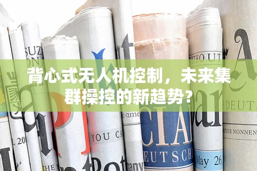 背心式无人机控制，未来集群操控的新趋势？