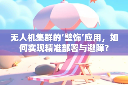 无人机集群的‘壁饰’应用，如何实现精准部署与避障？
