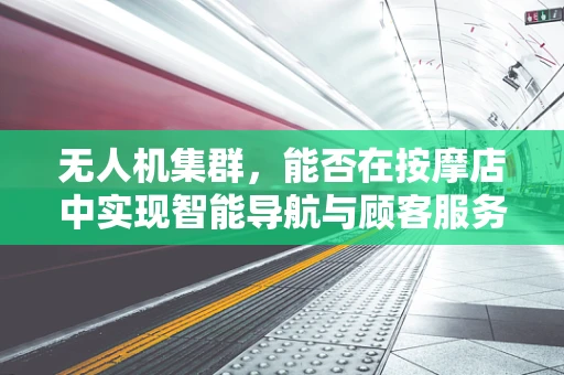 无人机集群，能否在按摩店中实现智能导航与顾客服务？